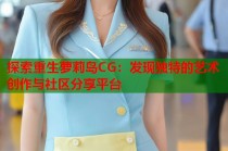 探索重生萝莉岛CG：发现独特的艺术创作与社区分享平台