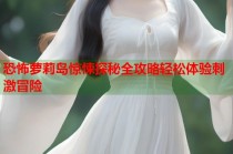 恐怖萝莉岛惊悚探秘全攻略轻松体验刺激冒险