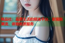 精品社：品质生活的精选平台，发现新潮流，体验优质服务