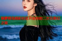 猫萝莉岛精彩社区开启你的二次元奇幻之旅