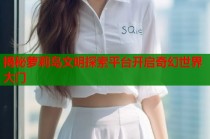 揭秘萝莉岛文明探索平台开启奇幻世界大门