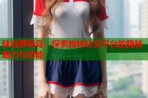 硅谷萝莉岛：探索独特社交平台的隐秘魅力与功能