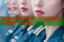 揭秘萝莉岛烤肉真相：[平台名称]带你一键鉴别，安心吃瓜