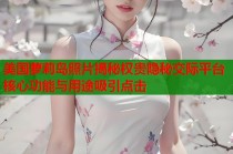 美国萝莉岛照片揭秘权贵隐秘交际平台核心功能与用途吸引点击