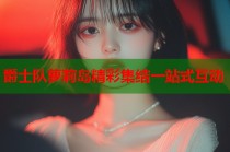 爵士队萝莉岛精彩集结一站式互动