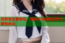 探索重生萝莉岛：揭秘平台神秘世界与萝莉传说