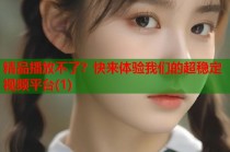 精品播放不了？快来体验我们的超稳定视频平台(1)