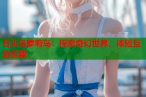 石头岛萝莉岛：探索奇幻世界，体验互动乐趣
