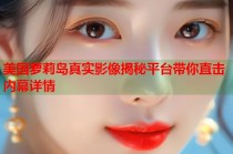 美国萝莉岛真实影像揭秘平台带你直击内幕详情