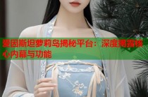 爱因斯坦萝莉岛揭秘平台：深度揭露核心内幕与功能