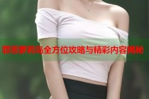 罪恶萝莉岛全方位攻略与精彩内容揭秘