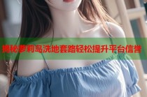 揭秘萝莉岛洗地套路轻松提升平台信誉