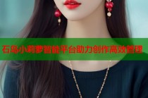 石岛小莉萝智能平台助力创作高效管理