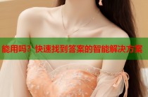 能用吗？快速找到答案的智能解决方案