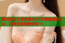 爱妈妈社区萝莉美女AV无弹窗播放平台，尽享流畅观看体验(1)