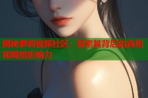 揭秘萝莉视频社区：探索其背后的真相和网络影响力