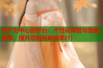 用户为中心的平台：个性化体验与智能推荐，提升您的互动效率(1)