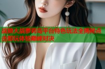 战狼大战萝莉岛平台特色玩法全揭秘点击即玩体验巅峰对决