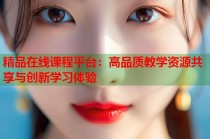 精品在线课程平台：高品质教学资源共享与创新学习体验