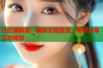 社区破解版：解锁无限资源，畅享共享互动体验