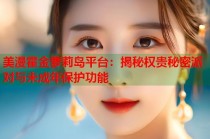 美漫霍金萝莉岛平台：揭秘权贵秘密派对与未成年保护功能