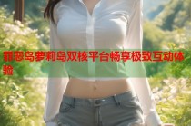 罪恶岛萝莉岛双核平台畅享极致互动体验