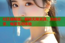 社区破解版：解锁无限资源，自由分享，畅享互动体验