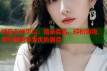 精品在线平台：精选商品，轻松购物，随时随地享受优质服务