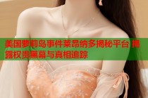 美国萝莉岛事件莱昂纳多揭秘平台 揭露权贵黑幕与真相追踪