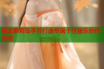 摇滚萝莉岛手书打造专属个性音乐创作空间