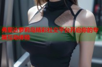 弗里达萝莉岛精彩社交平台开启你的专属互动体验