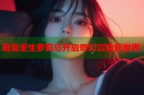 萌兔重生萝莉岛开启奇幻冒险新世界