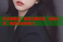社区破解版：解锁无限资源，自由分享，畅享互动体验(1)