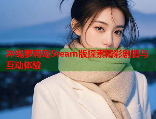 冲绳萝莉岛Steam版探索精彩剧情与互动体验 第1张 冲绳萝莉岛Steam版探索精彩剧情与互动体验 第1张