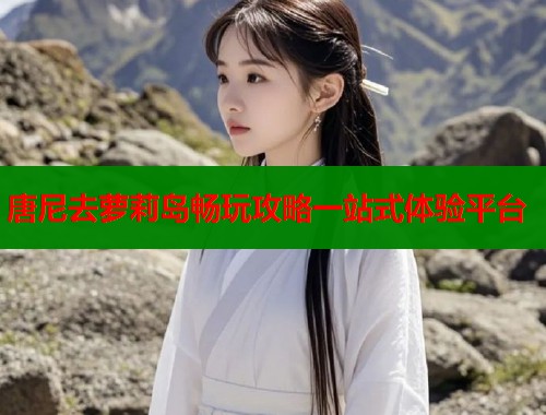 唐尼去萝莉岛畅玩攻略一站式体验平台 第1张 唐尼去萝莉岛畅玩攻略一站式体验平台 第1张