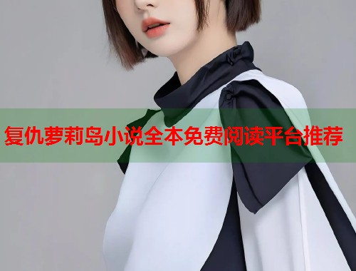 复仇萝莉岛小说全本免费阅读平台推荐 第1张 复仇萝莉岛小说全本免费阅读平台推荐 第1张