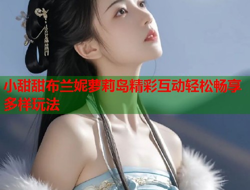 小甜甜布兰妮萝莉岛精彩互动轻松畅享多样玩法 第1张 小甜甜布兰妮萝莉岛精彩互动轻松畅享多样玩法 第1张