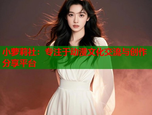 小萝莉社:专注于动漫文化交流与创作分享平台 第1张 小萝莉社:专注于动漫文化交流与创作分享平台 第1张