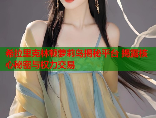 希拉里克林顿萝莉岛揭秘平台 揭露核心秘密与权力交易 第1张 希拉里克林顿萝莉岛揭秘平台 揭露核心秘密与权力交易 第1张