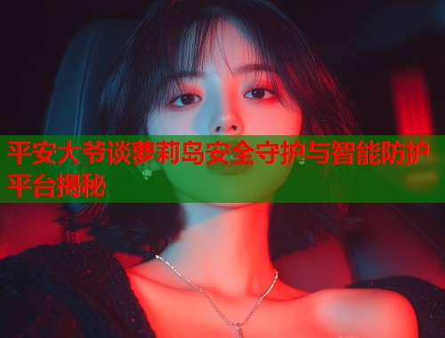 平安大爷谈萝莉岛安全守护与智能防护平台揭秘 第1张 平安大爷谈萝莉岛安全守护与智能防护平台揭秘 第1张