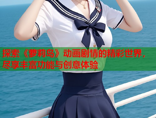 探索《萝莉岛》动画剧情的精彩世界,尽享丰富功能与创意体验 第1张 探索《萝莉岛》动画剧情的精彩世界,尽享丰富功能与创意体验 第1张