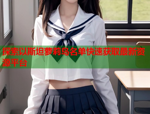 探索以斯坦萝莉岛名单快速获取最新资源平台 第2张 探索以斯坦萝莉岛名单快速获取最新资源平台 第2张