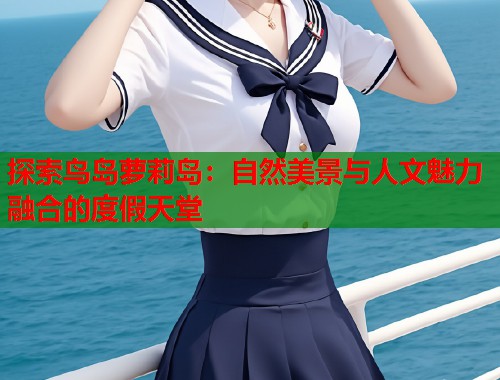 探索鸟岛萝莉岛:自然美景与人文魅力融合的度假天堂 第1张 探索鸟岛萝莉岛:自然美景与人文魅力融合的度假天堂 第1张