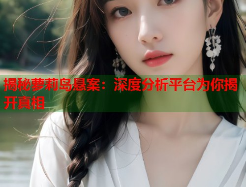 揭秘萝莉岛悬案:深度分析平台为你揭开真相 第1张 揭秘萝莉岛悬案:深度分析平台为你揭开真相 第1张