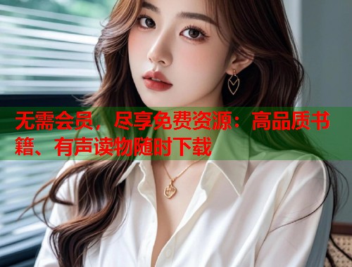 无需会员,尽享免费资源:高品质书籍、有声读物随时下载 第1张 无需会员,尽享免费资源:高品质书籍、有声读物随时下载 第1张