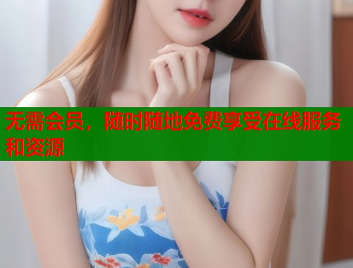 无需会员，随时随地免费享受在线服务和资源  第2张
