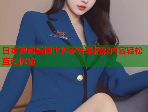 日本萝莉岛博主独家分享精彩内容轻松互动体验 第1张 日本萝莉岛博主独家分享精彩内容轻松互动体验 第1张