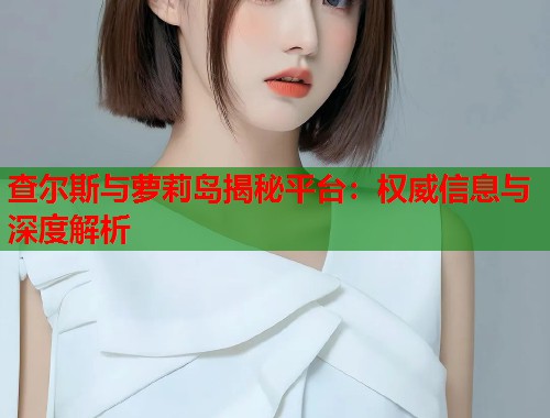 查尔斯与萝莉岛揭秘平台:权威信息与深度解析 第1张 查尔斯与萝莉岛揭秘平台:权威信息与深度解析 第1张