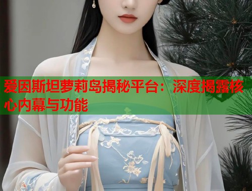 爱因斯坦萝莉岛揭秘平台:深度揭露核心内幕与功能 第1张 爱因斯坦萝莉岛揭秘平台:深度揭露核心内幕与功能 第1张