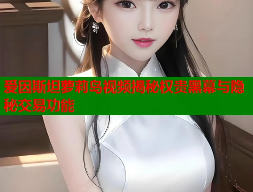 爱因斯坦萝莉岛视频揭秘权贵黑幕与隐秘交易功能 第1张 爱因斯坦萝莉岛视频揭秘权贵黑幕与隐秘交易功能 第1张